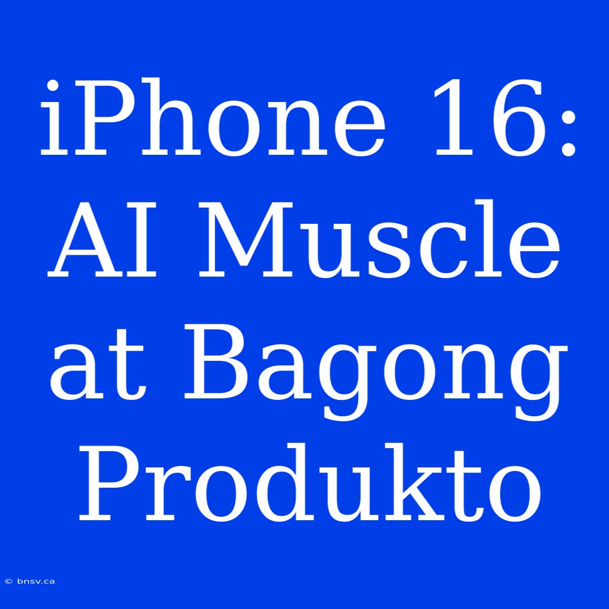 IPhone 16: AI Muscle At Bagong Produkto