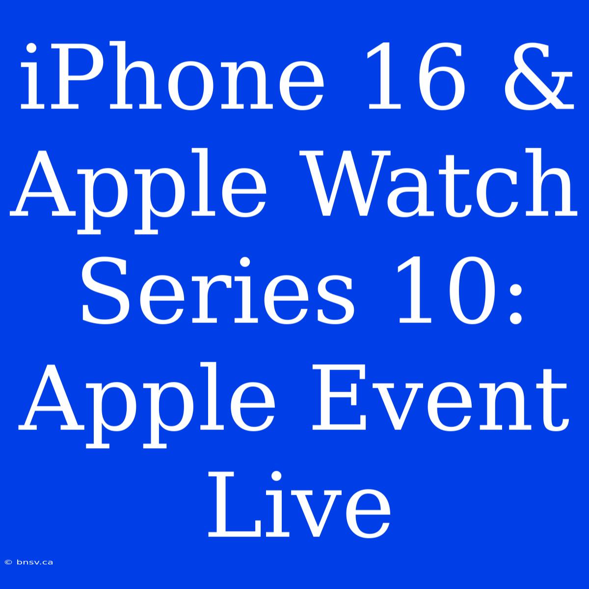 IPhone 16 & Apple Watch Series 10: Apple Event Live