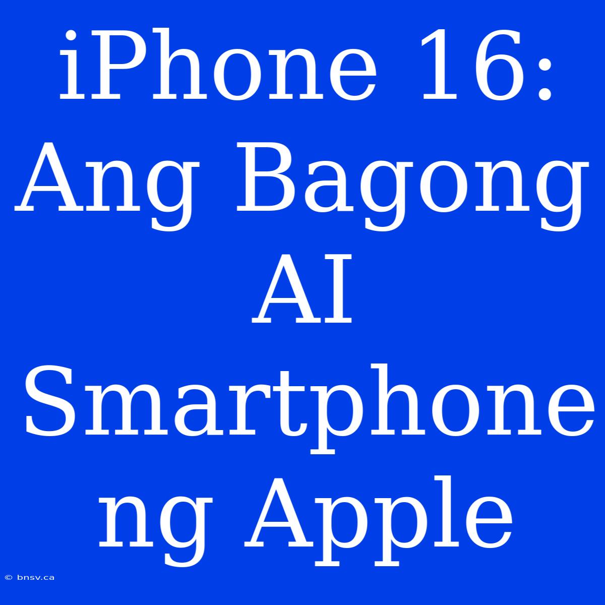 IPhone 16: Ang Bagong AI Smartphone Ng Apple