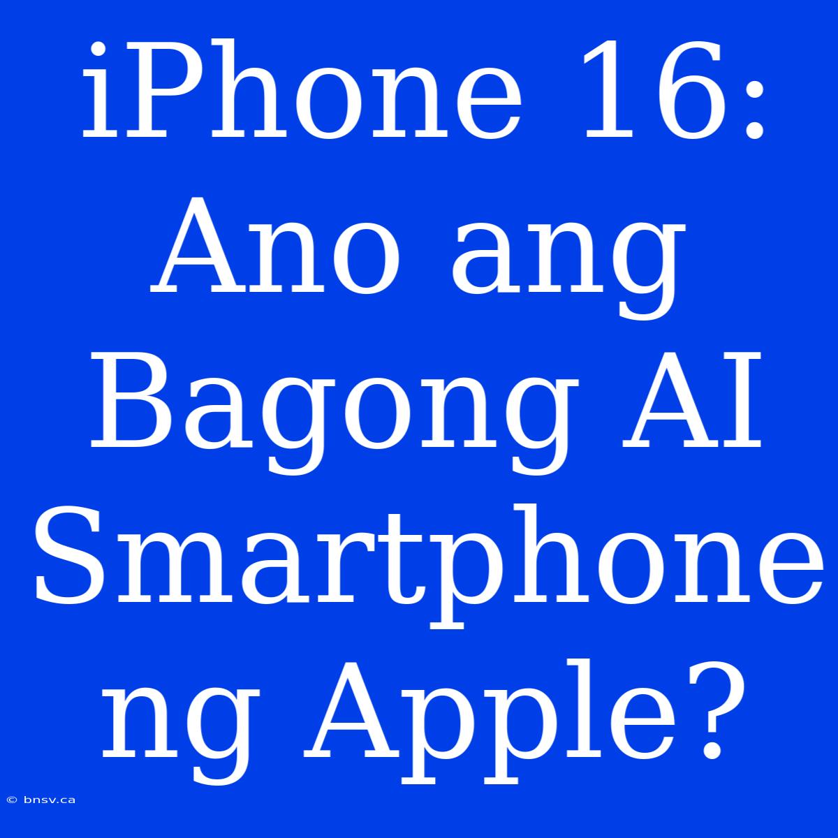 IPhone 16: Ano Ang Bagong AI Smartphone Ng Apple?