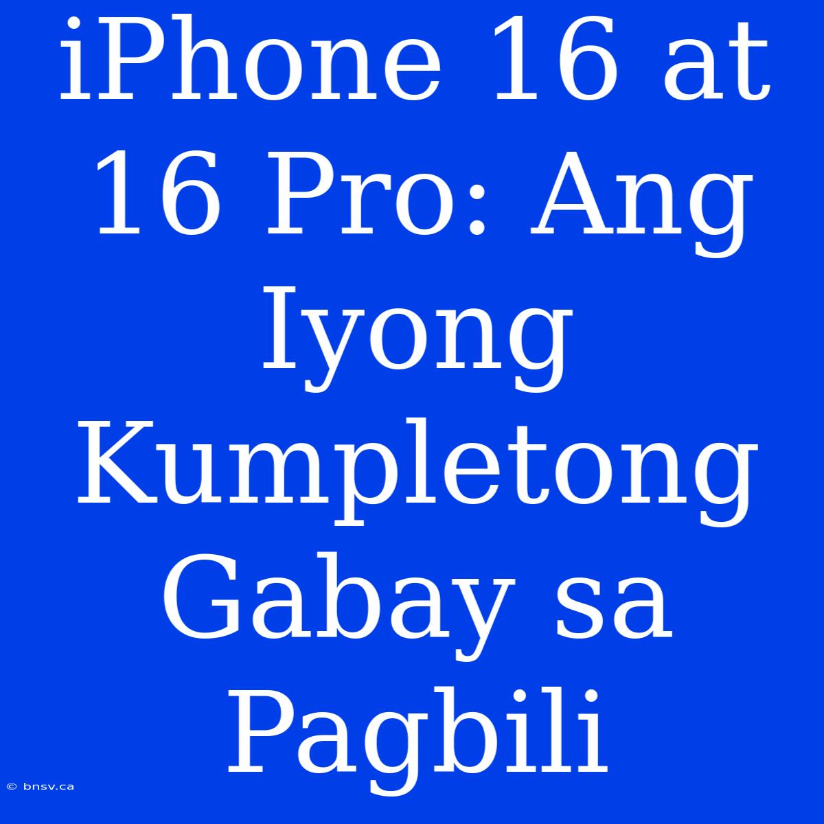 IPhone 16 At 16 Pro: Ang Iyong Kumpletong Gabay Sa Pagbili