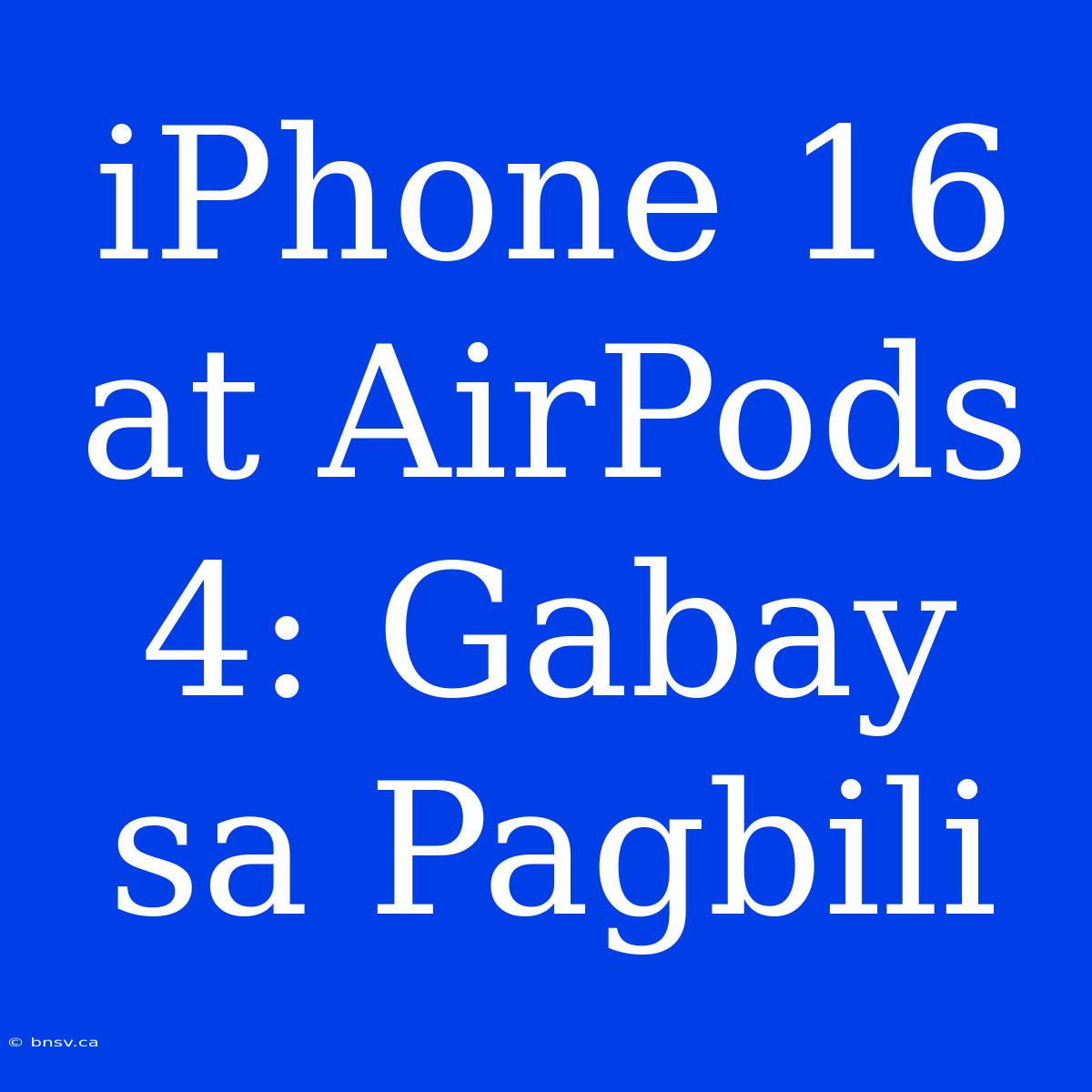 IPhone 16 At AirPods 4: Gabay Sa Pagbili