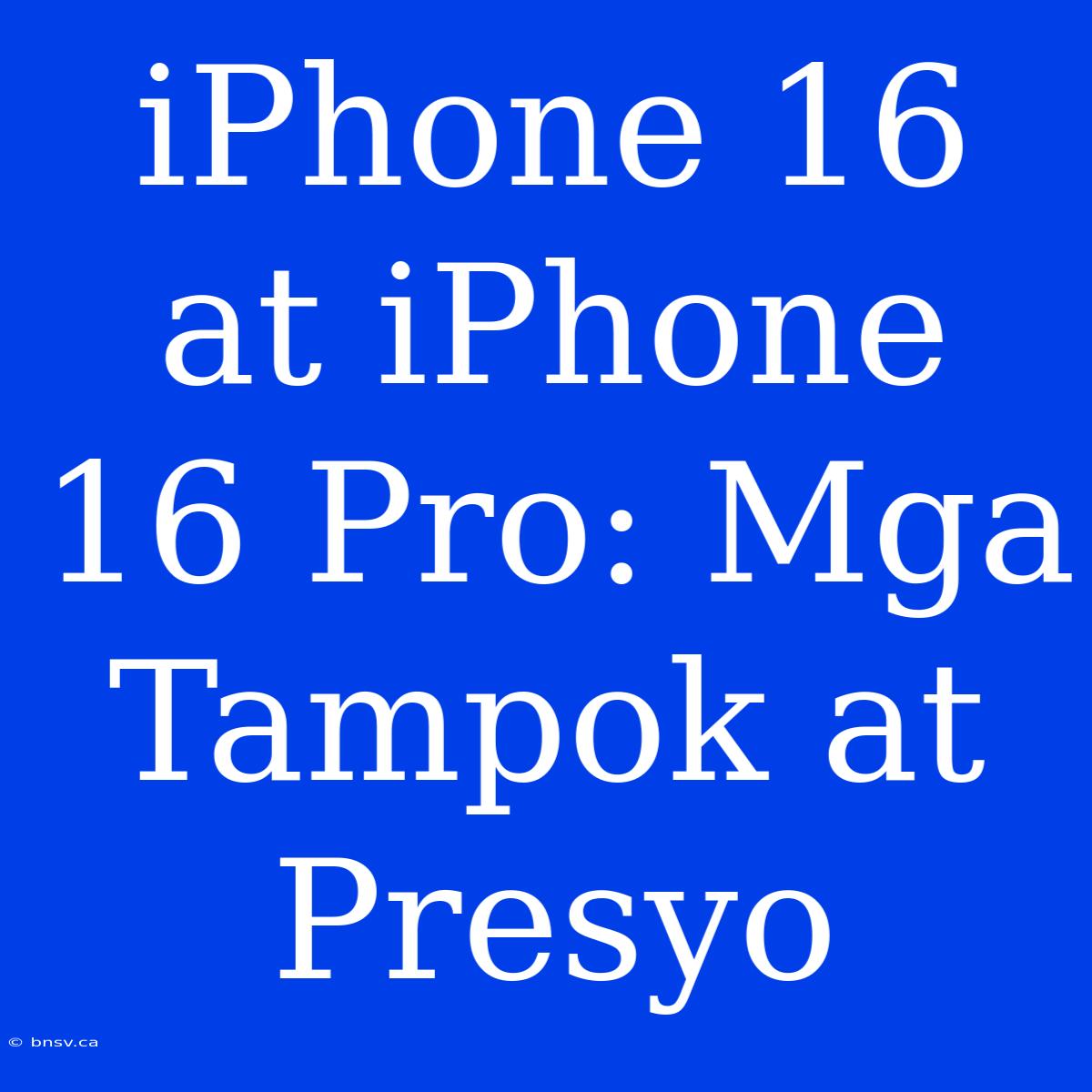 IPhone 16 At IPhone 16 Pro: Mga Tampok At Presyo