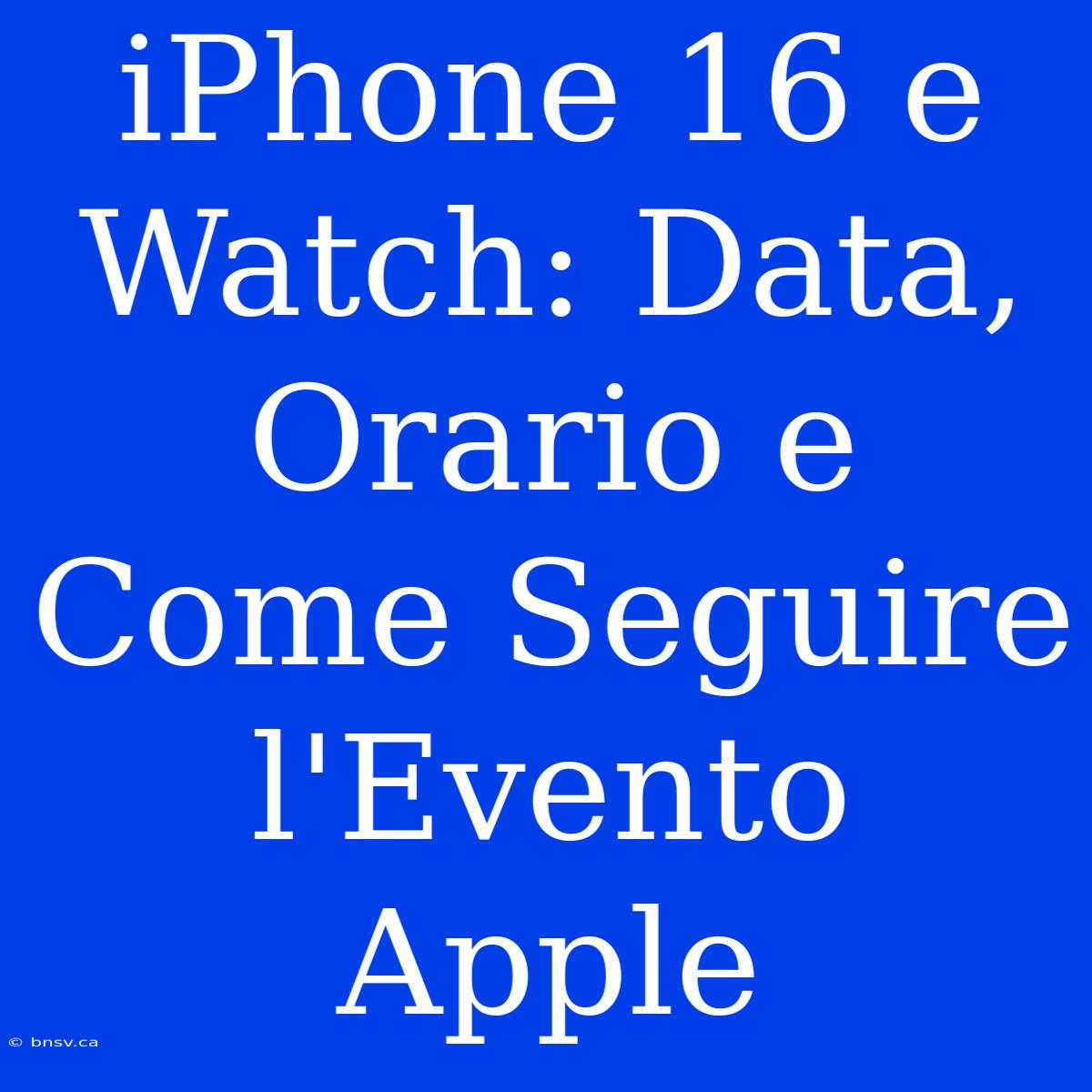 IPhone 16 E Watch: Data, Orario E Come Seguire L'Evento Apple