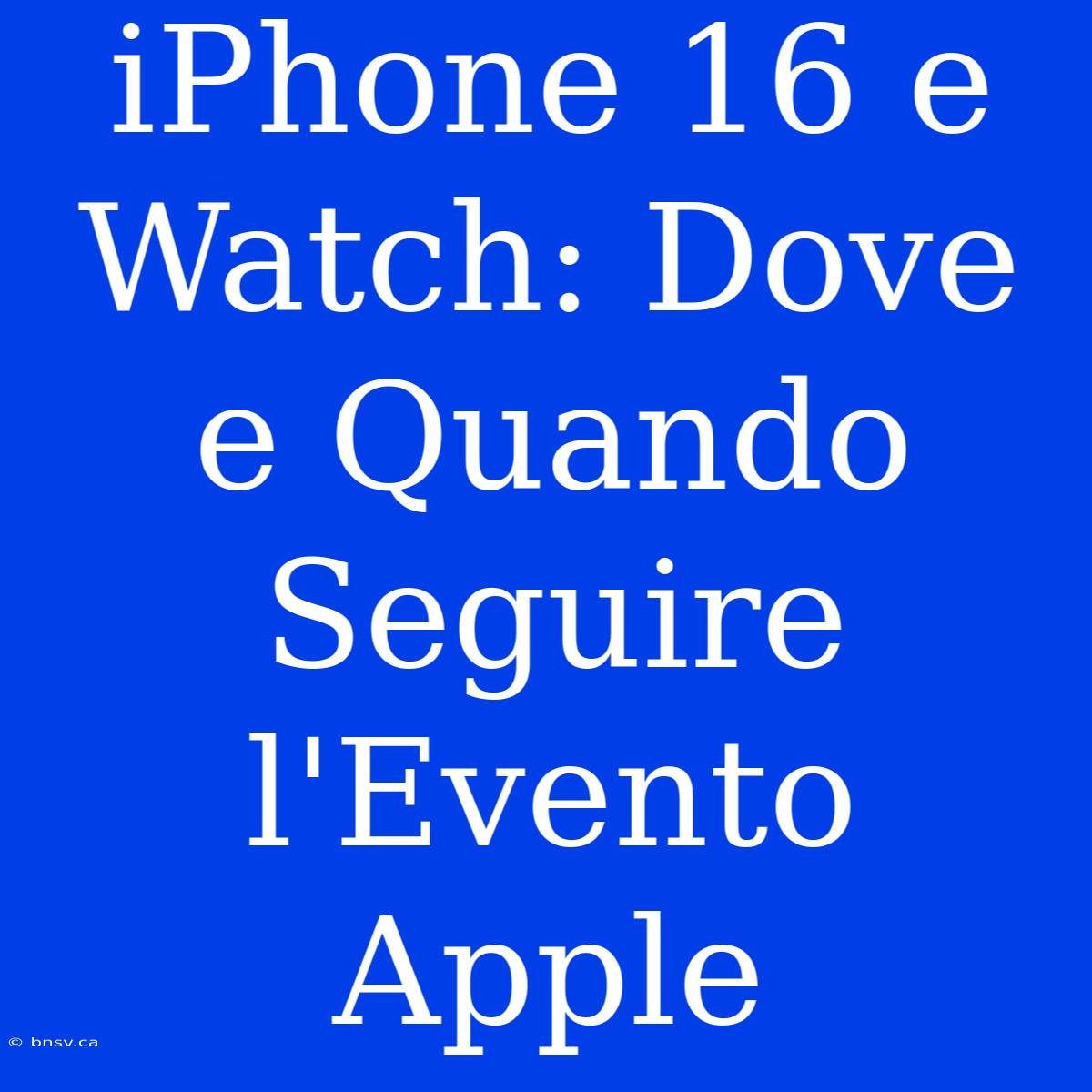 IPhone 16 E Watch: Dove E Quando Seguire L'Evento Apple