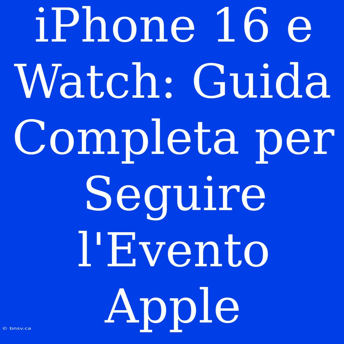 IPhone 16 E Watch: Guida Completa Per Seguire L'Evento Apple