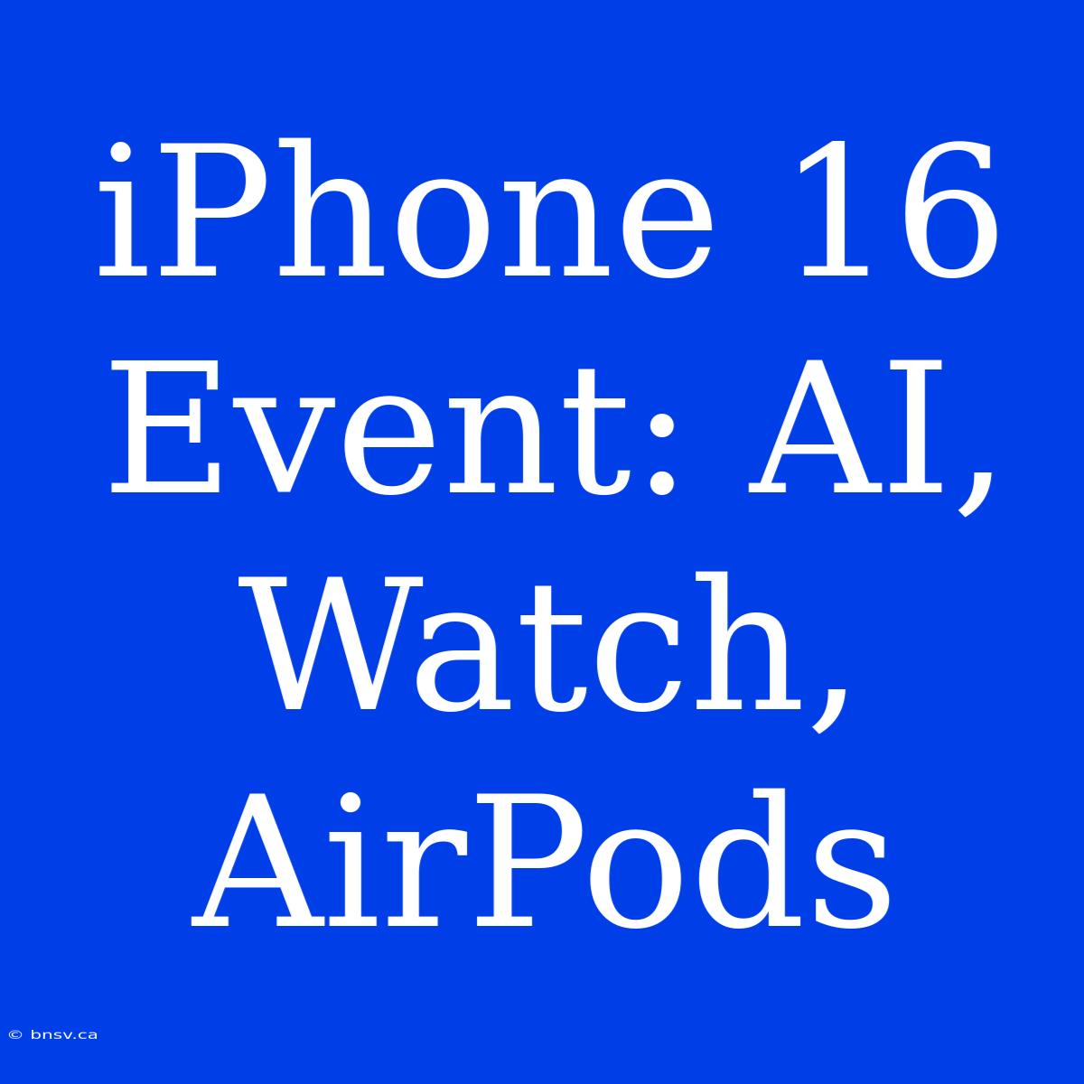 IPhone 16 Event: AI, Watch, AirPods