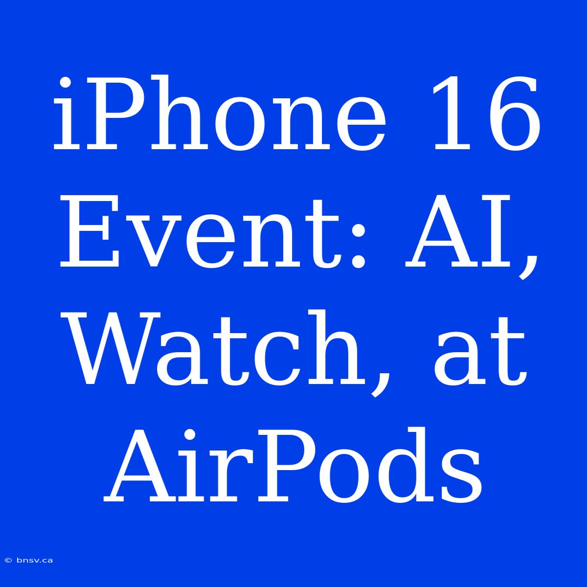 IPhone 16 Event: AI, Watch, At AirPods