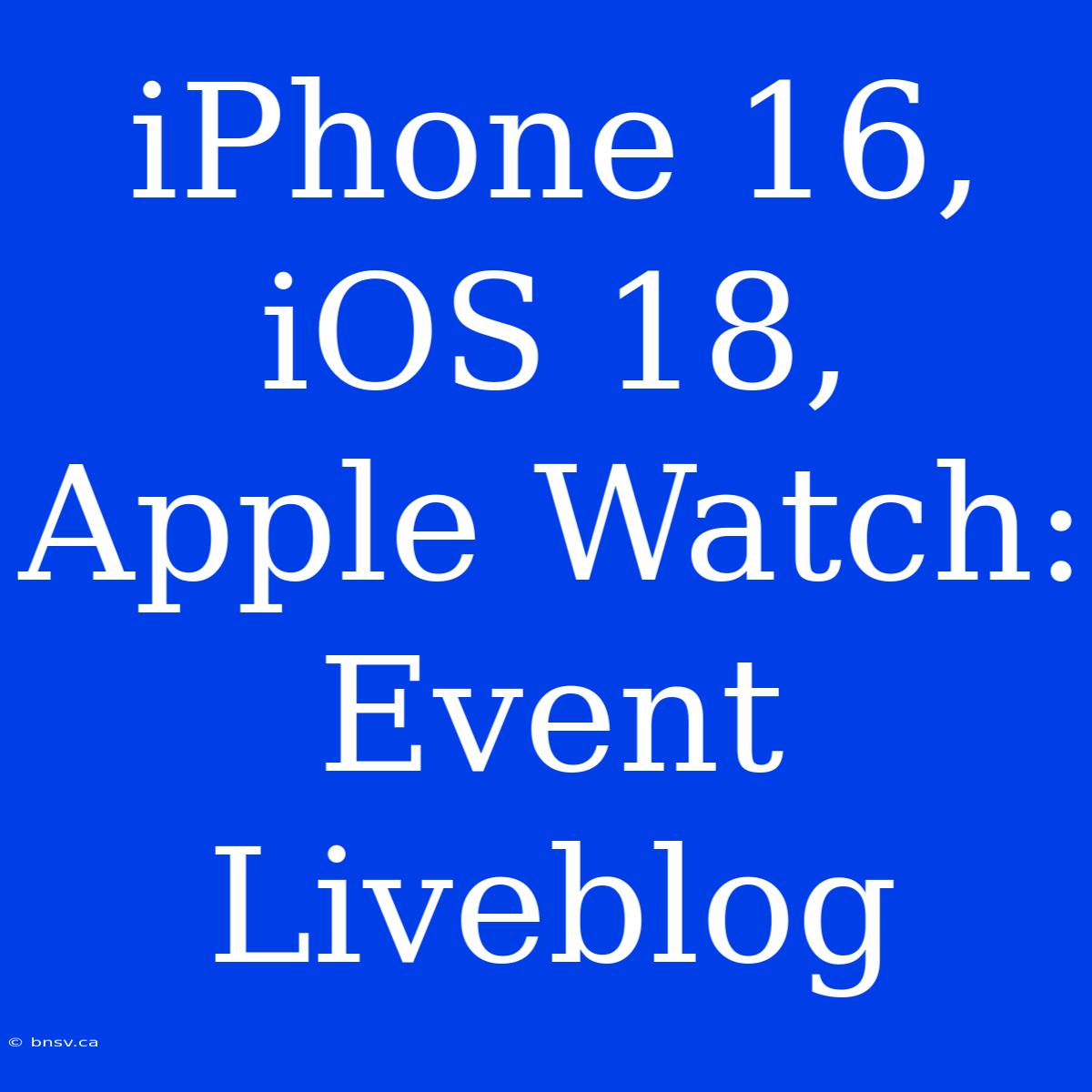 IPhone 16, IOS 18, Apple Watch: Event Liveblog