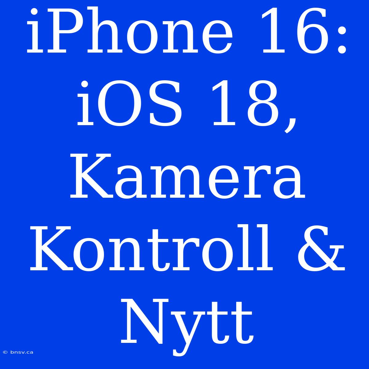 IPhone 16: IOS 18, Kamera Kontroll & Nytt