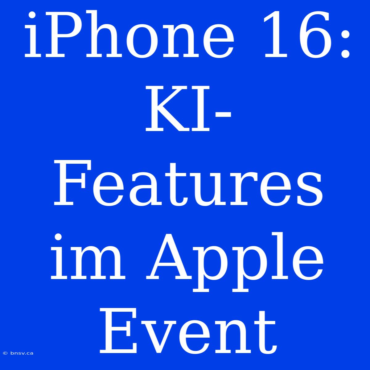 IPhone 16: KI-Features Im Apple Event