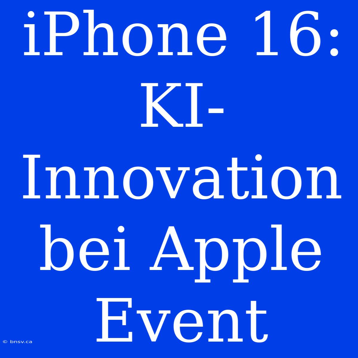 IPhone 16: KI-Innovation Bei Apple Event