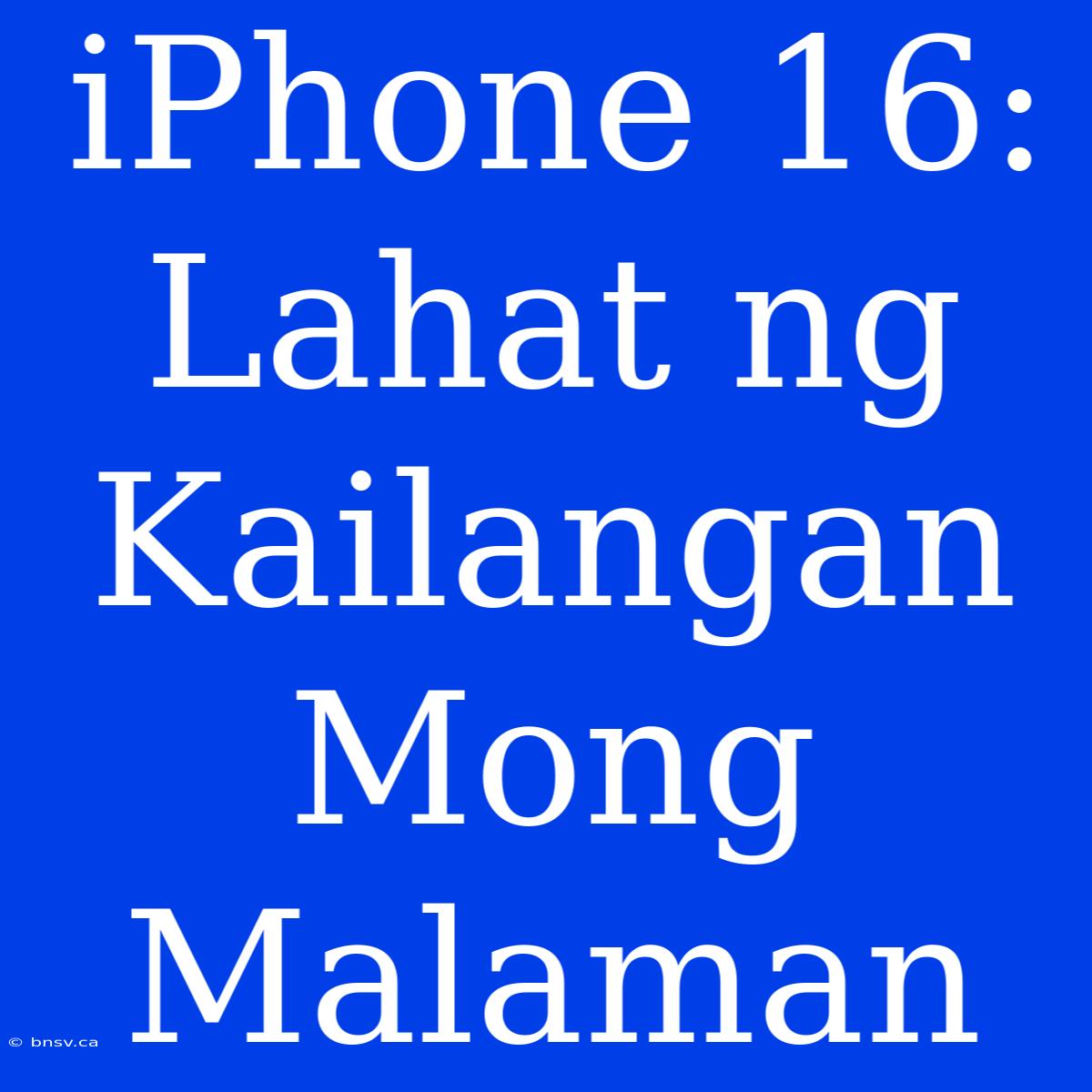 IPhone 16: Lahat Ng Kailangan Mong Malaman