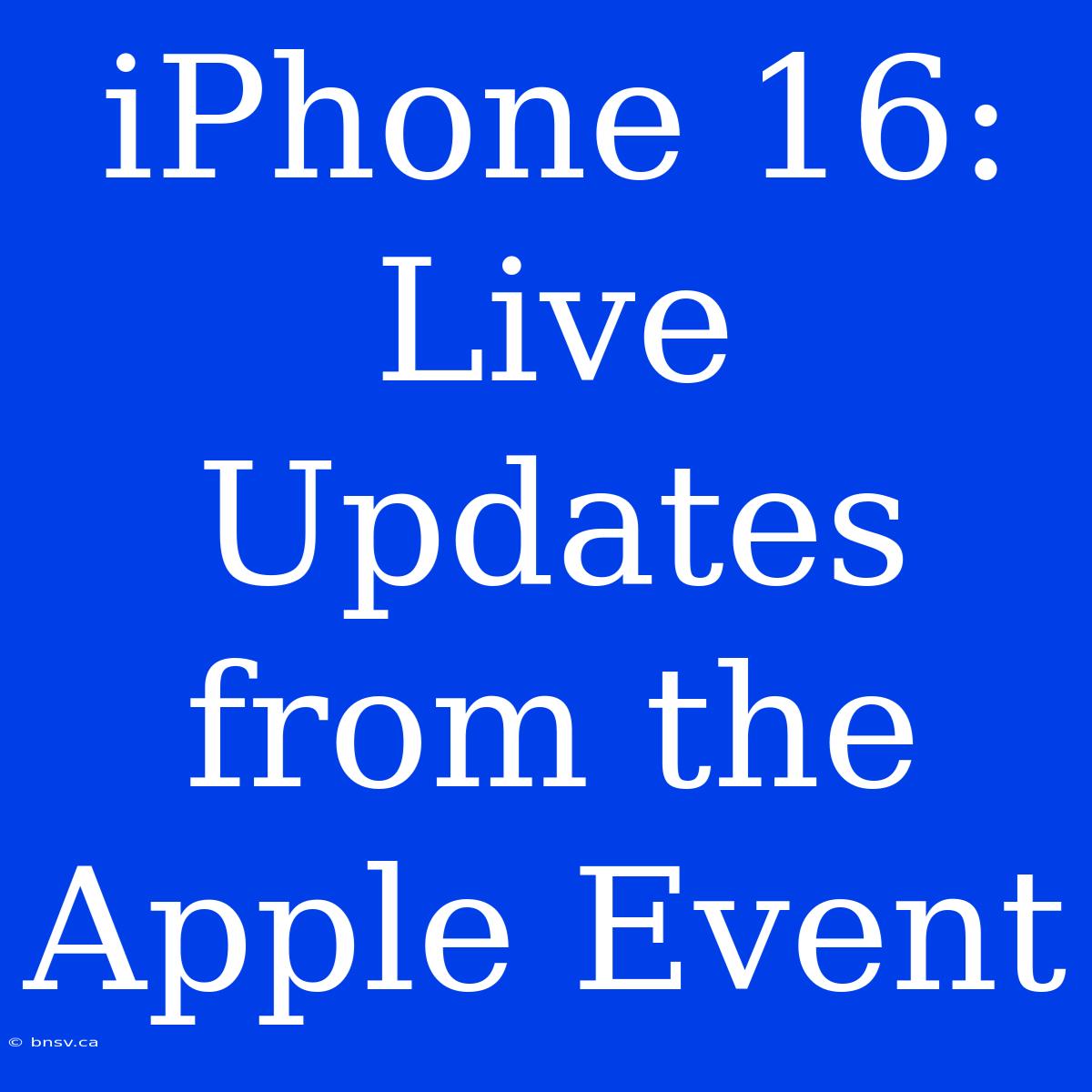 IPhone 16: Live Updates From The Apple Event