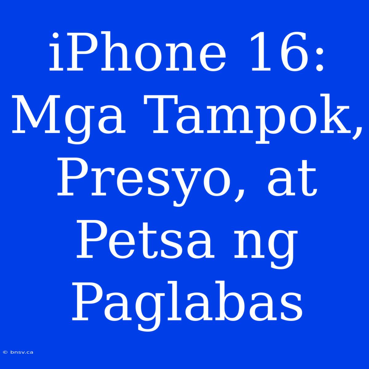 IPhone 16: Mga Tampok, Presyo, At Petsa Ng Paglabas