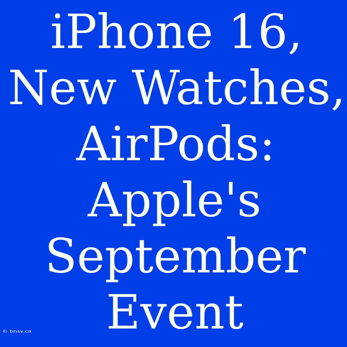 IPhone 16, New Watches, AirPods: Apple's September Event