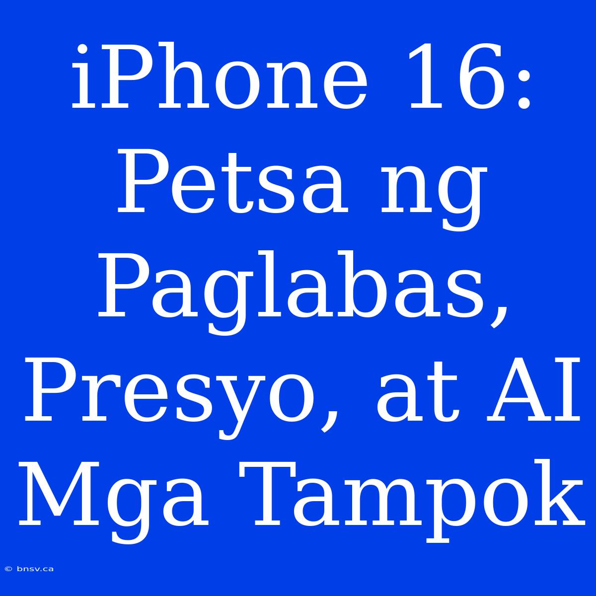 IPhone 16: Petsa Ng Paglabas, Presyo, At AI Mga Tampok