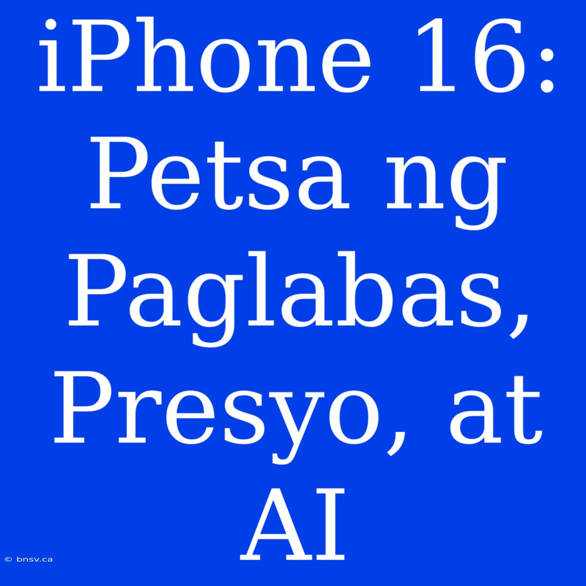 IPhone 16: Petsa Ng Paglabas, Presyo, At AI