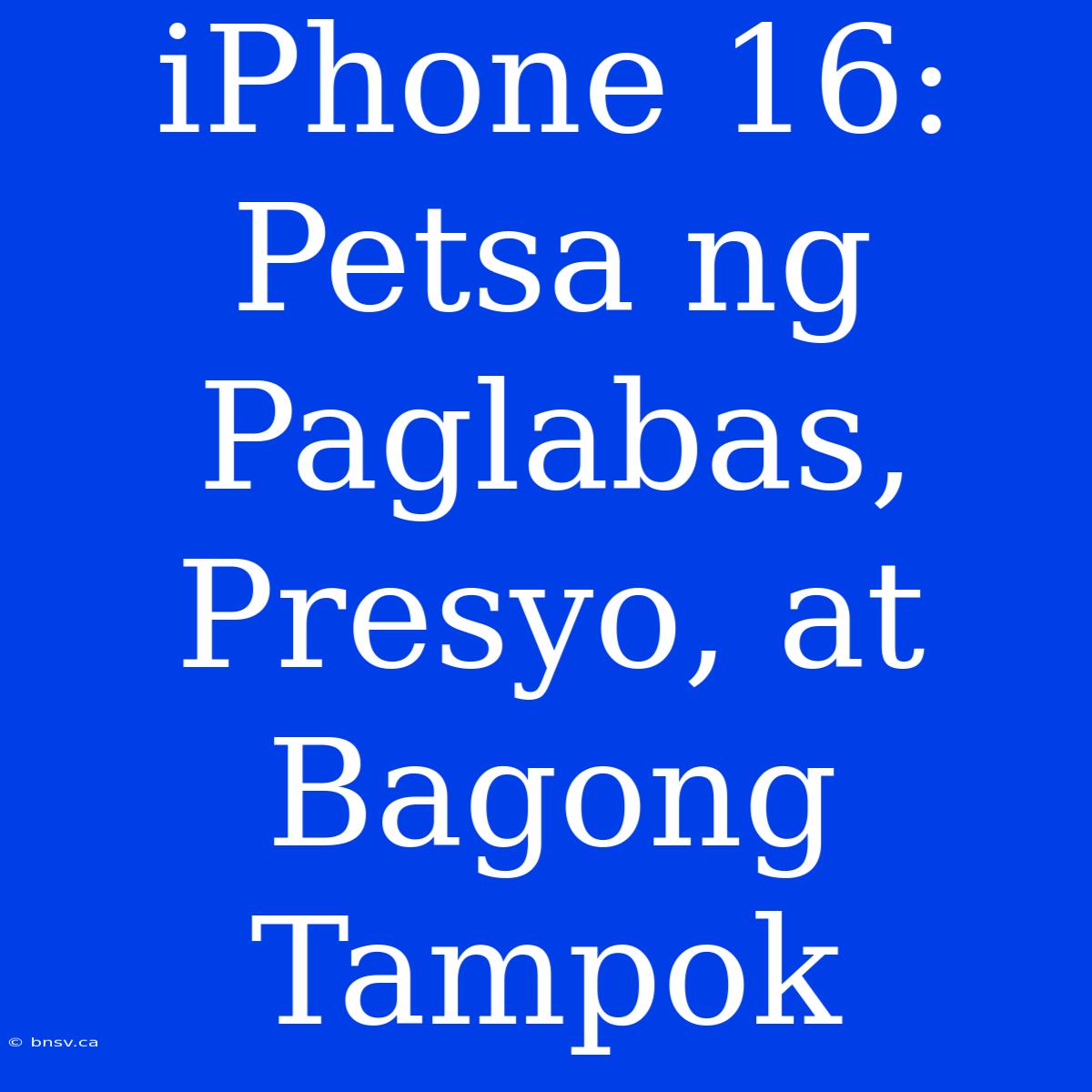 IPhone 16: Petsa Ng Paglabas, Presyo, At Bagong Tampok