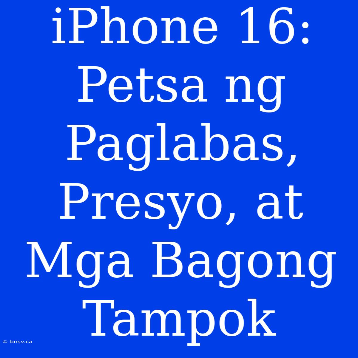 IPhone 16: Petsa Ng Paglabas, Presyo, At Mga Bagong Tampok