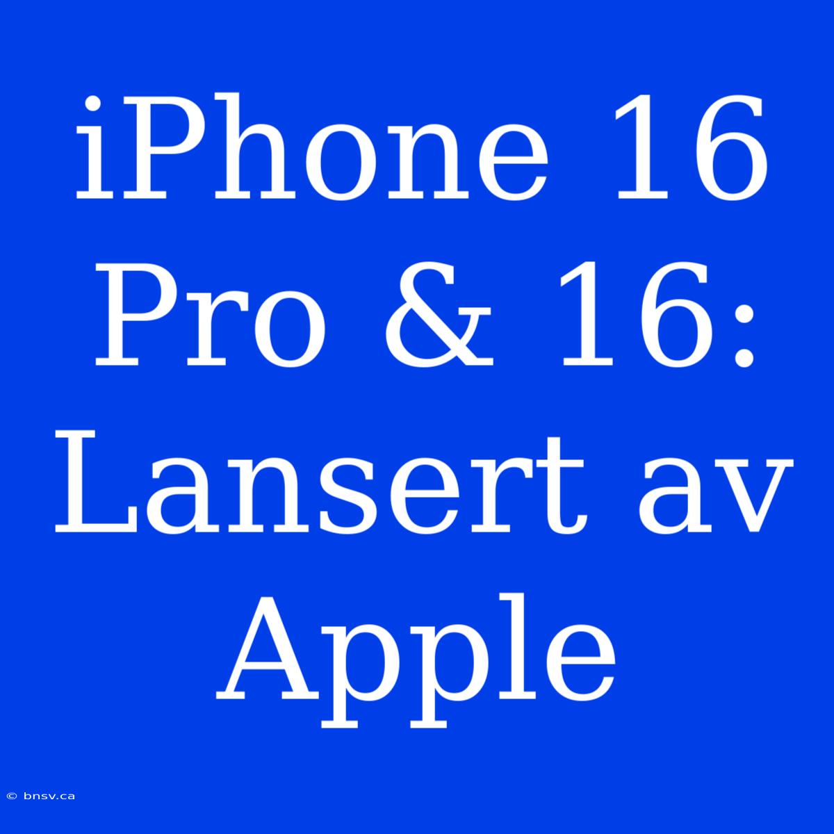 IPhone 16 Pro & 16: Lansert Av Apple