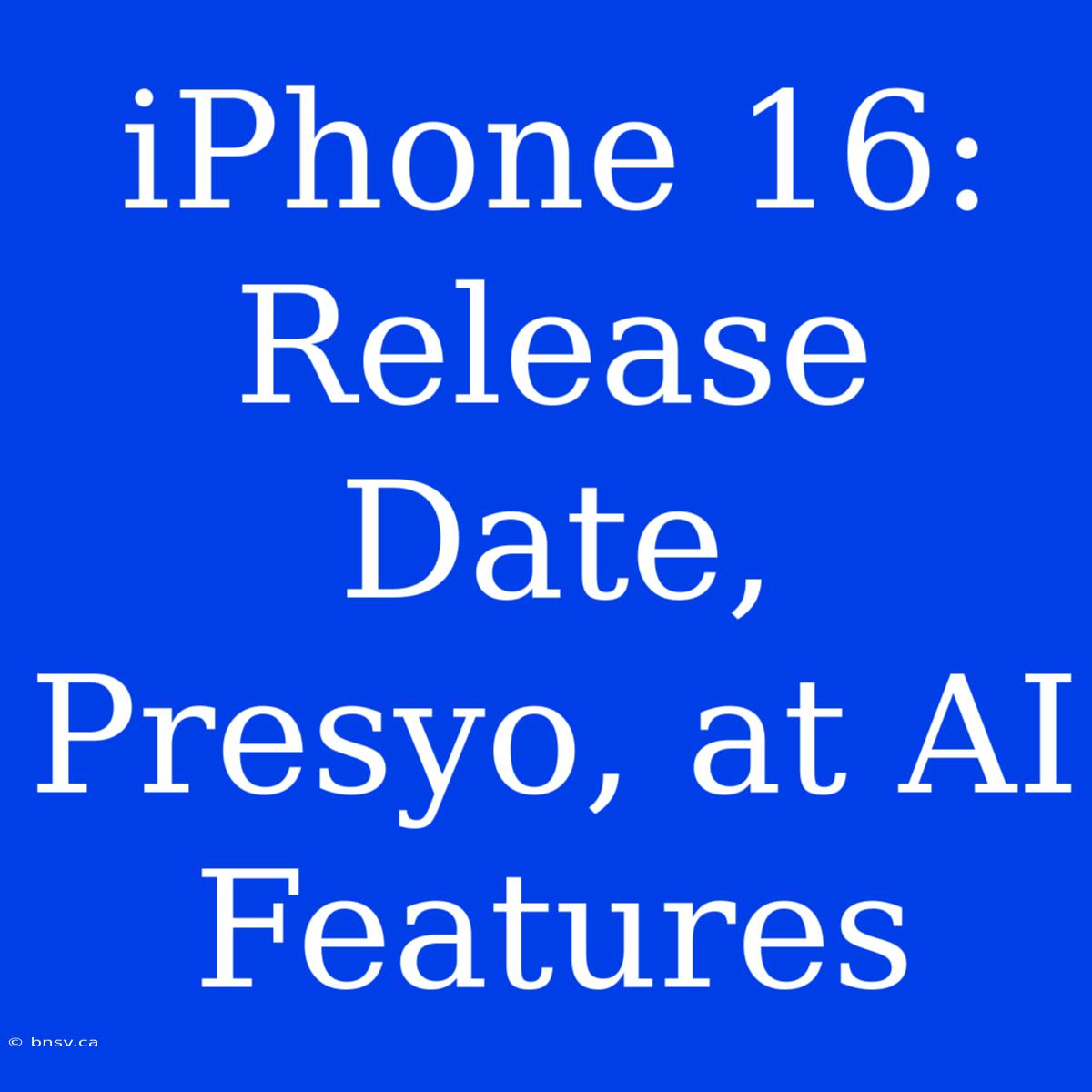 IPhone 16: Release Date, Presyo, At AI Features