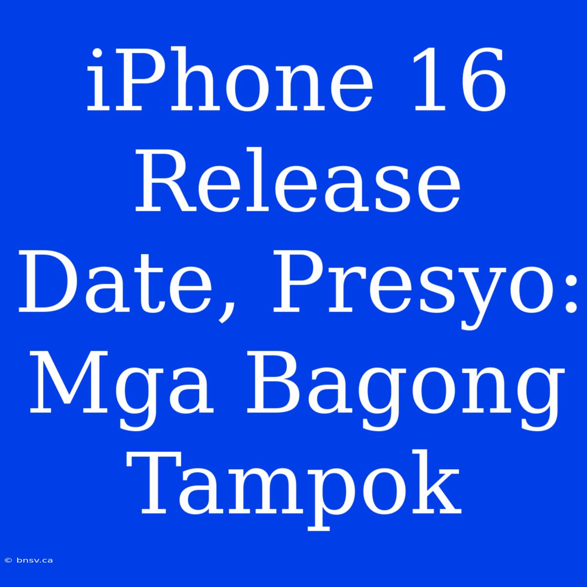 IPhone 16 Release Date, Presyo: Mga Bagong Tampok