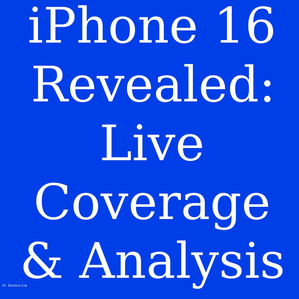 IPhone 16 Revealed: Live Coverage & Analysis