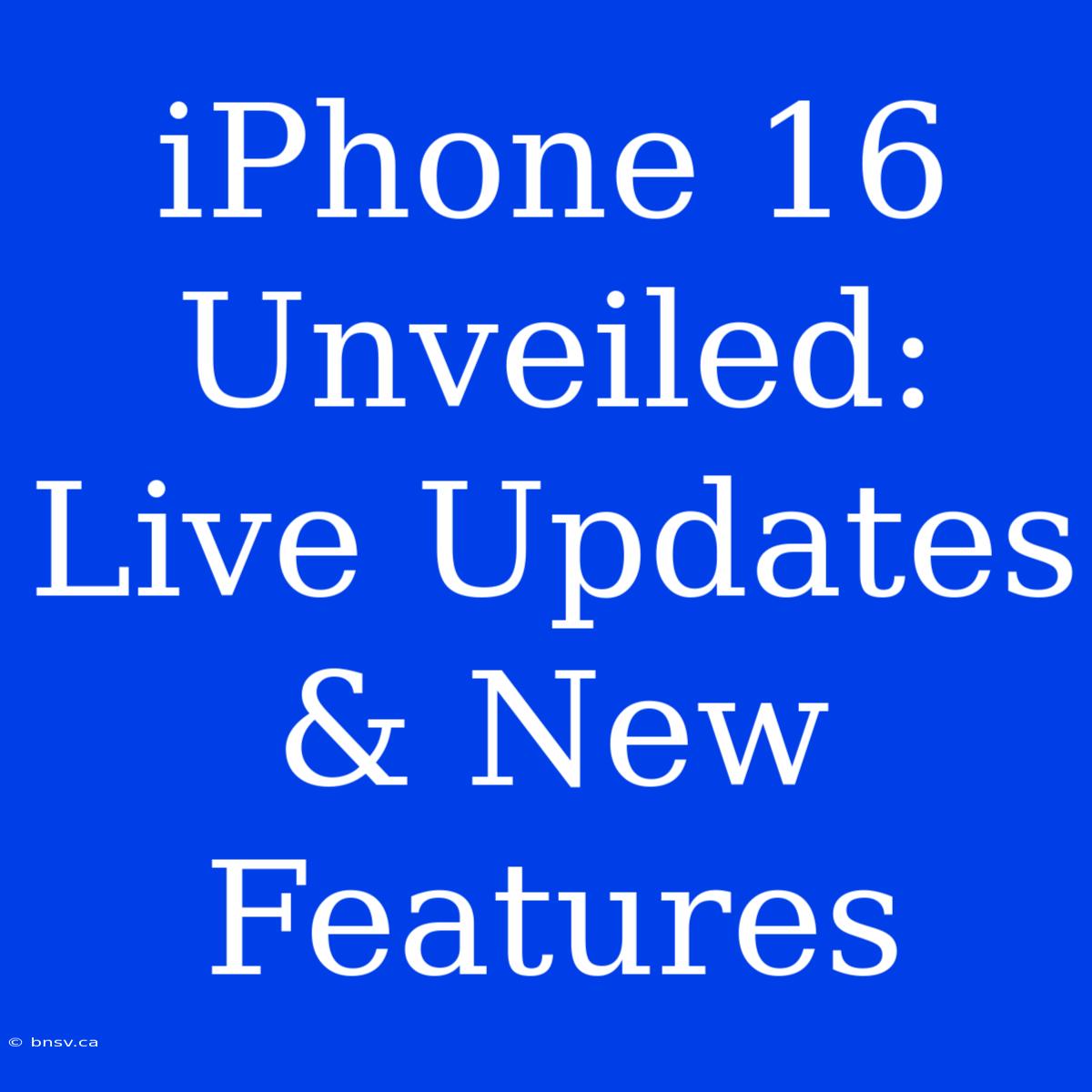 IPhone 16 Unveiled: Live Updates & New Features