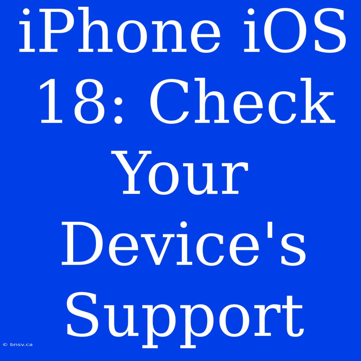 IPhone IOS 18: Check Your Device's Support