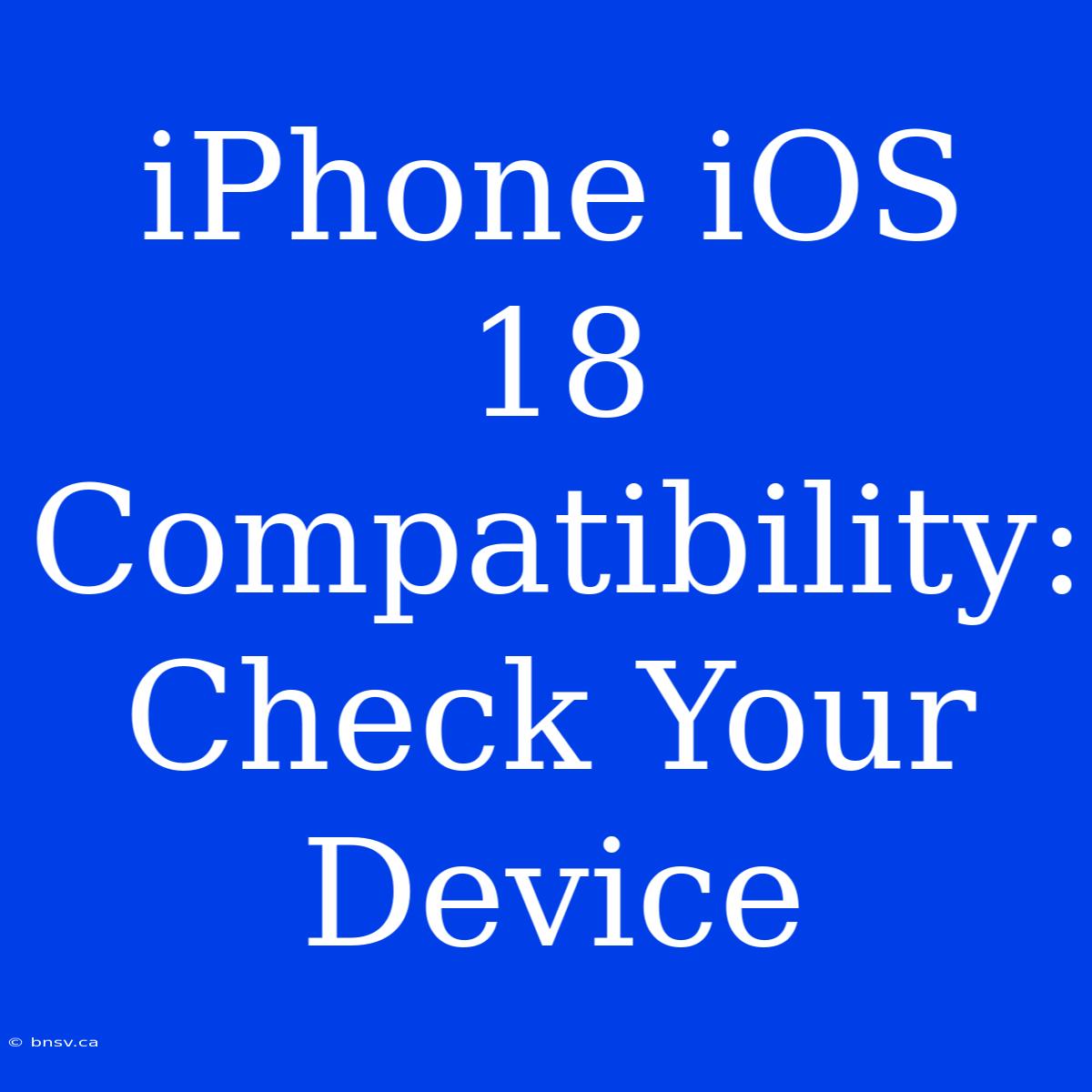 IPhone IOS 18 Compatibility: Check Your Device