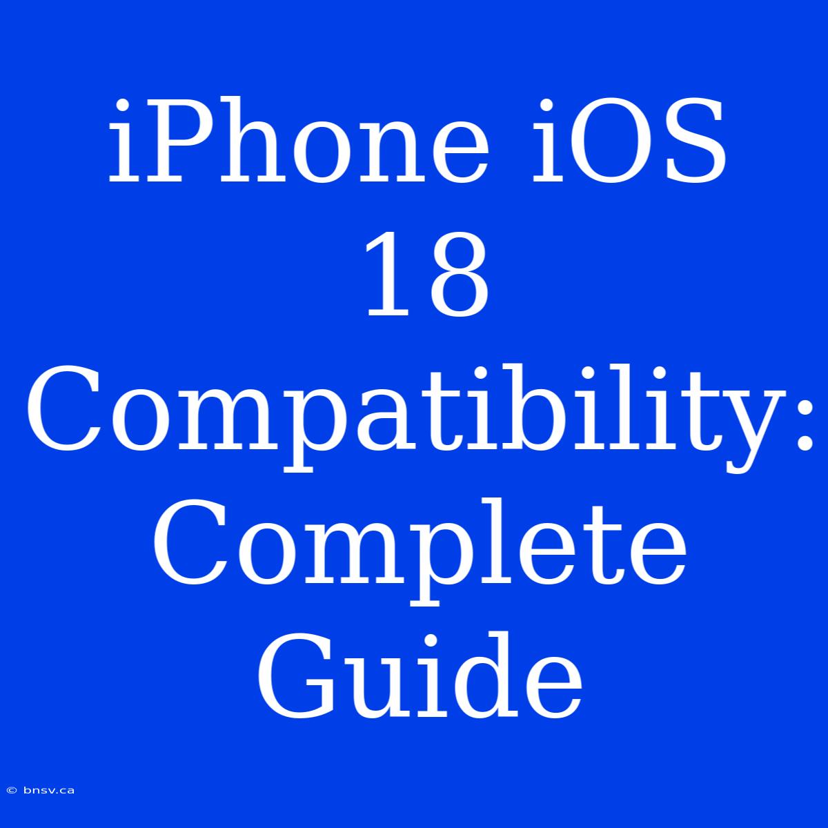 IPhone IOS 18 Compatibility: Complete Guide