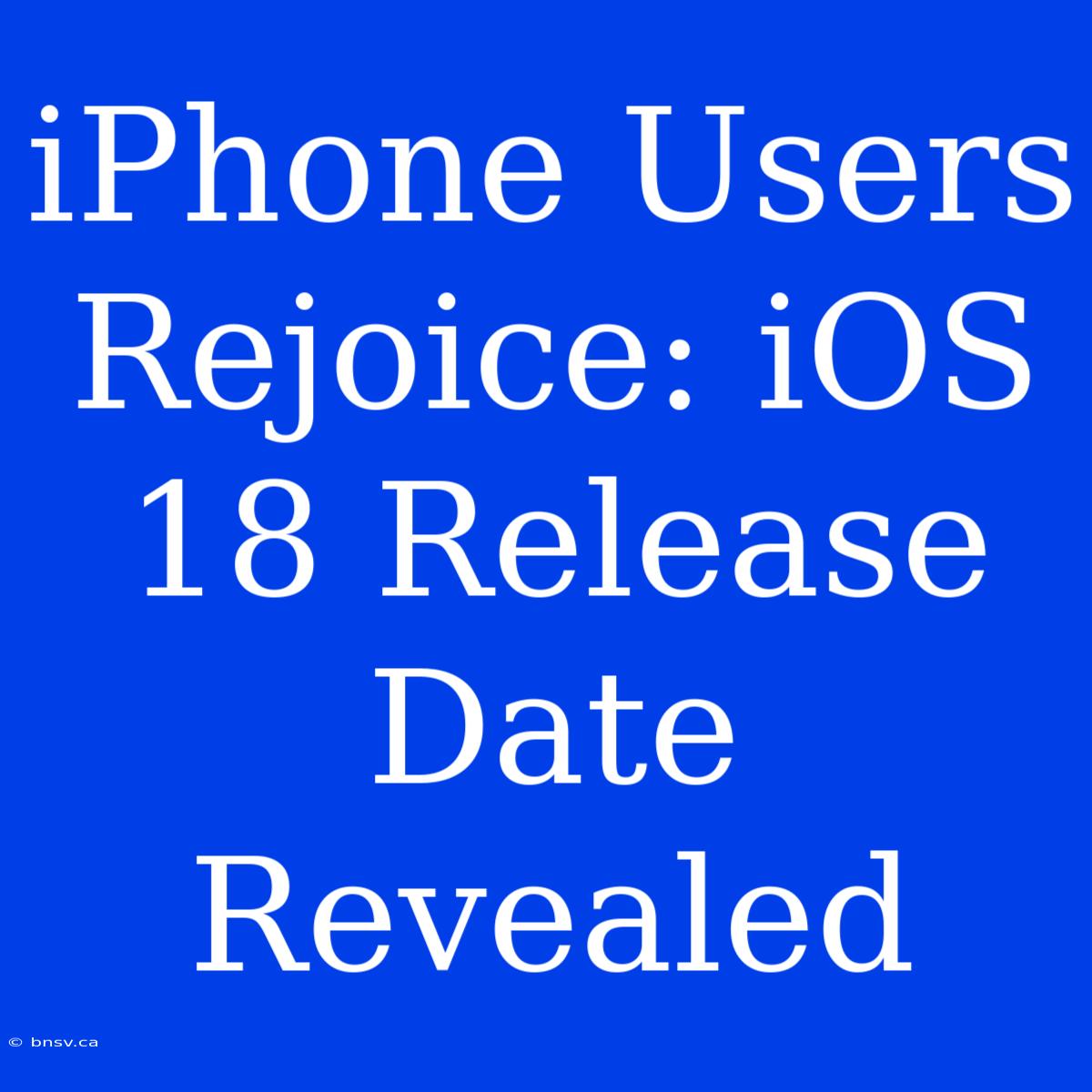 IPhone Users Rejoice: IOS 18 Release Date Revealed