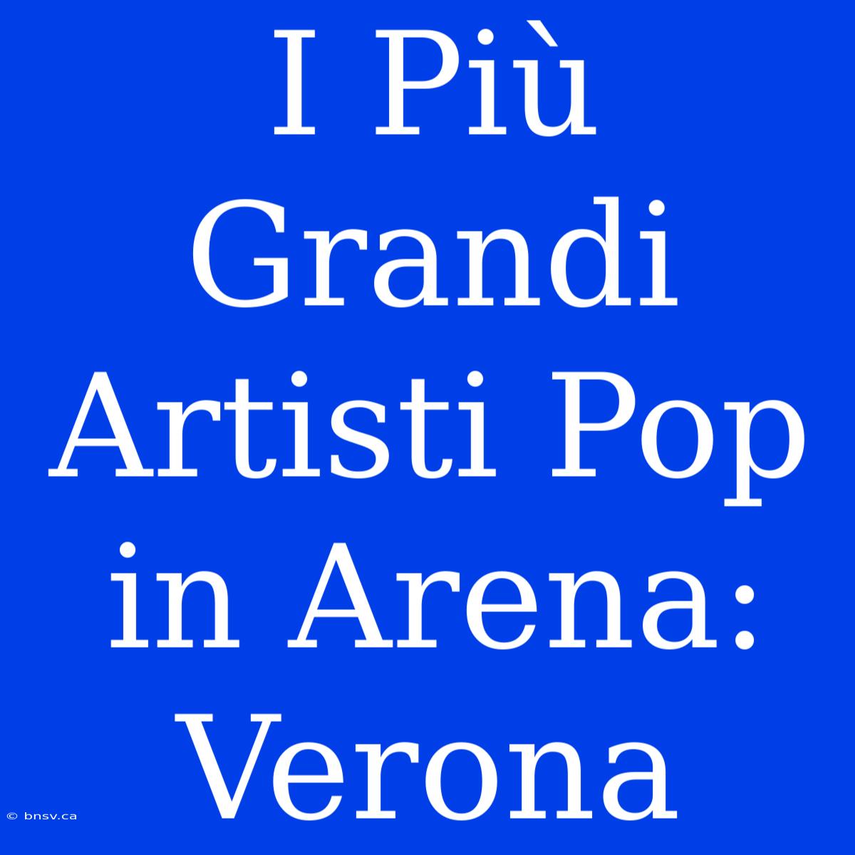 I Più Grandi Artisti Pop In Arena: Verona