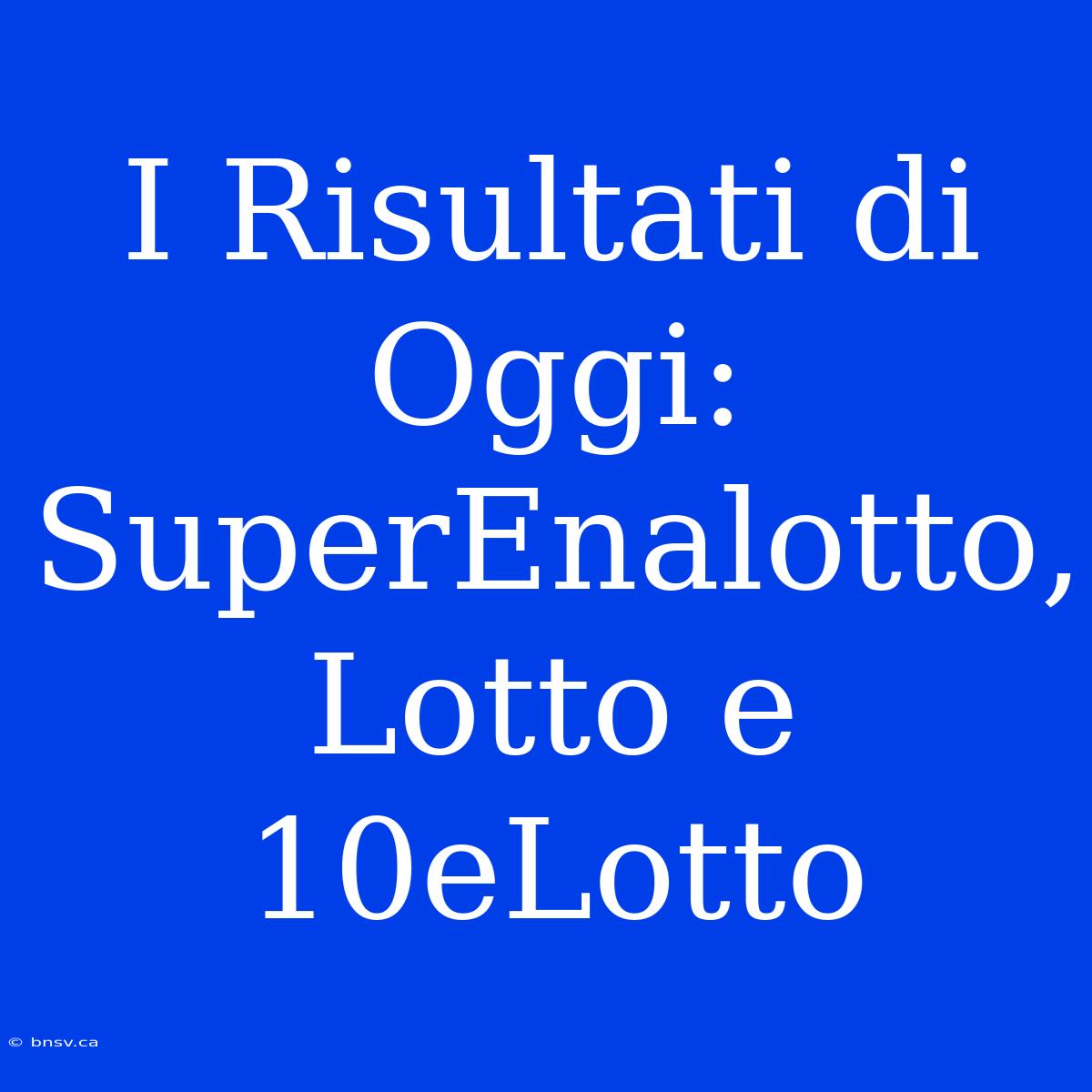 I Risultati Di Oggi: SuperEnalotto, Lotto E 10eLotto