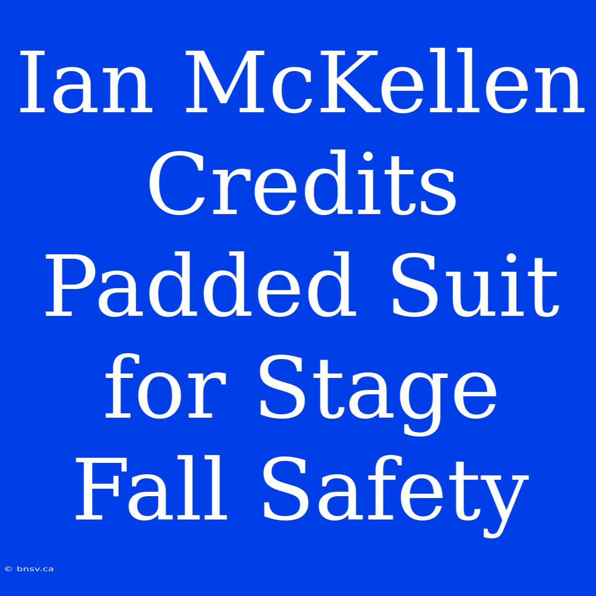 Ian McKellen Credits Padded Suit For Stage Fall Safety