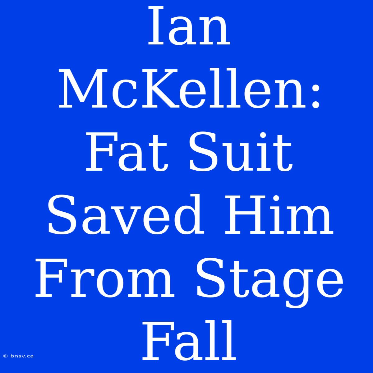 Ian McKellen: Fat Suit Saved Him From Stage Fall