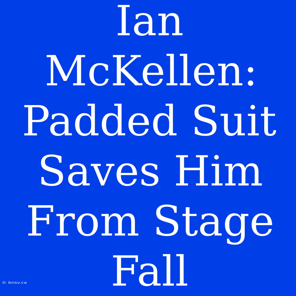 Ian McKellen: Padded Suit Saves Him From Stage Fall