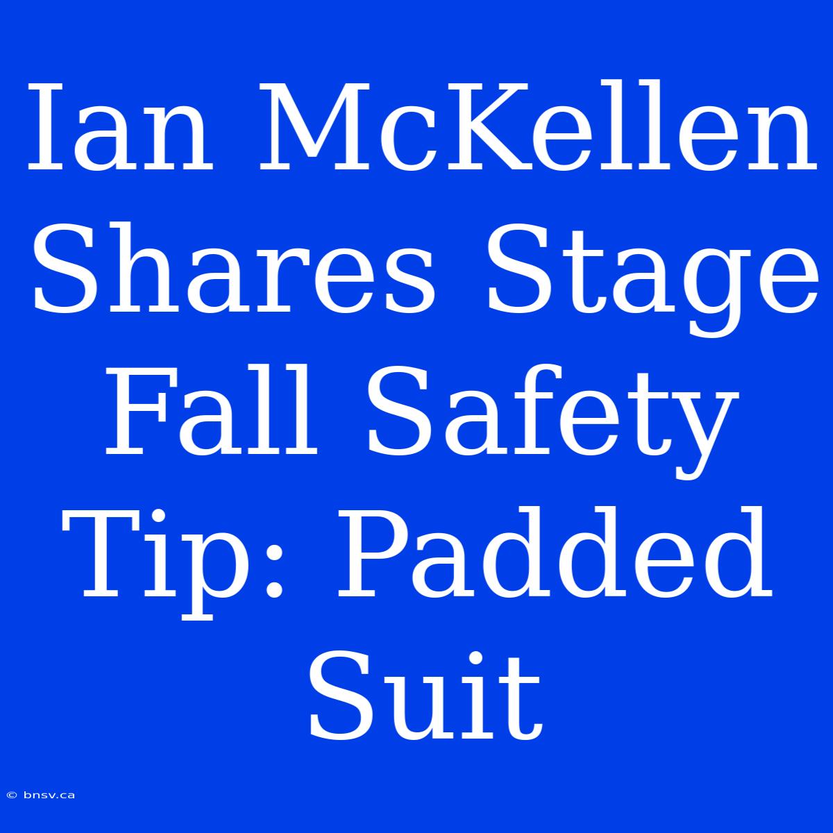 Ian McKellen Shares Stage Fall Safety Tip: Padded Suit