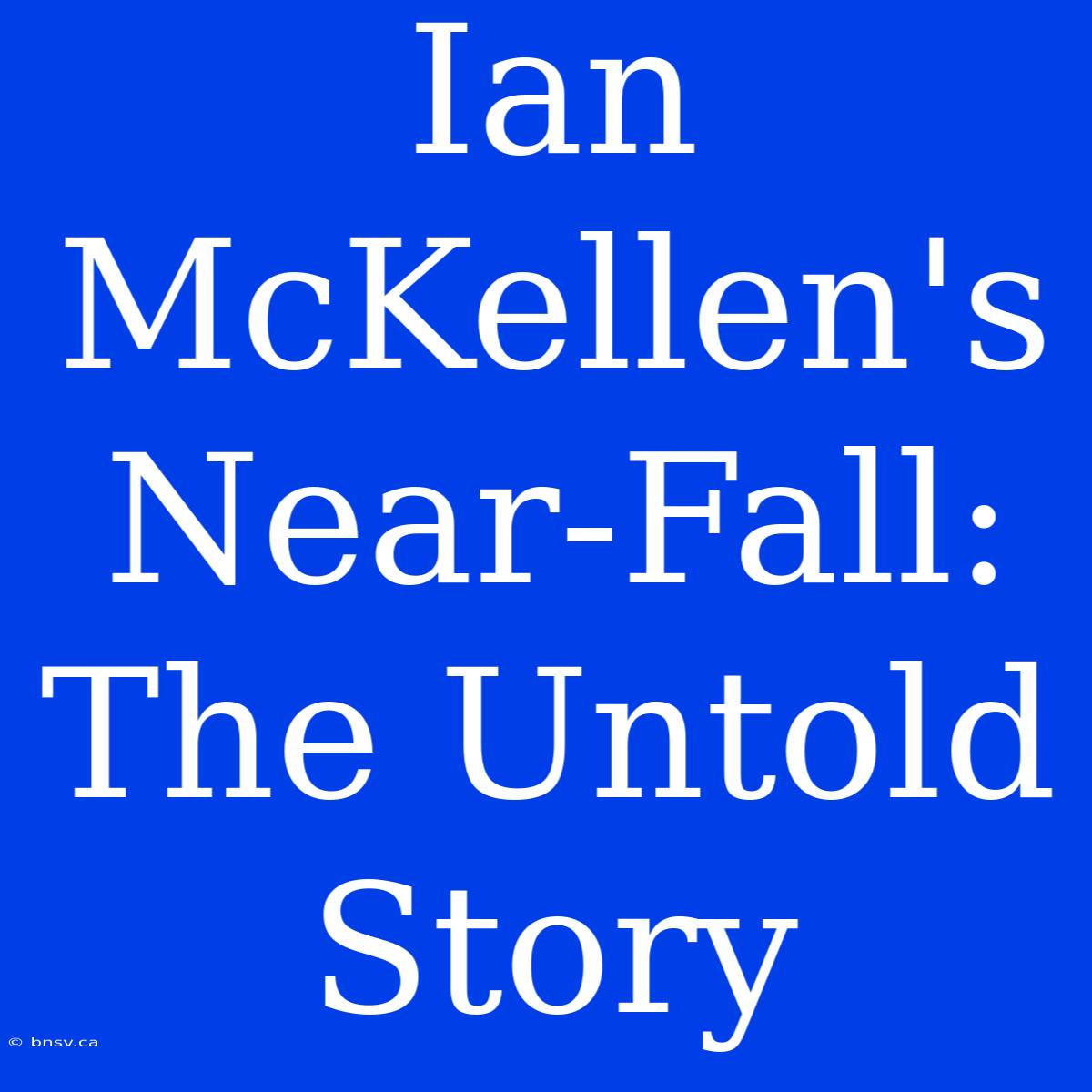 Ian McKellen's Near-Fall: The Untold Story