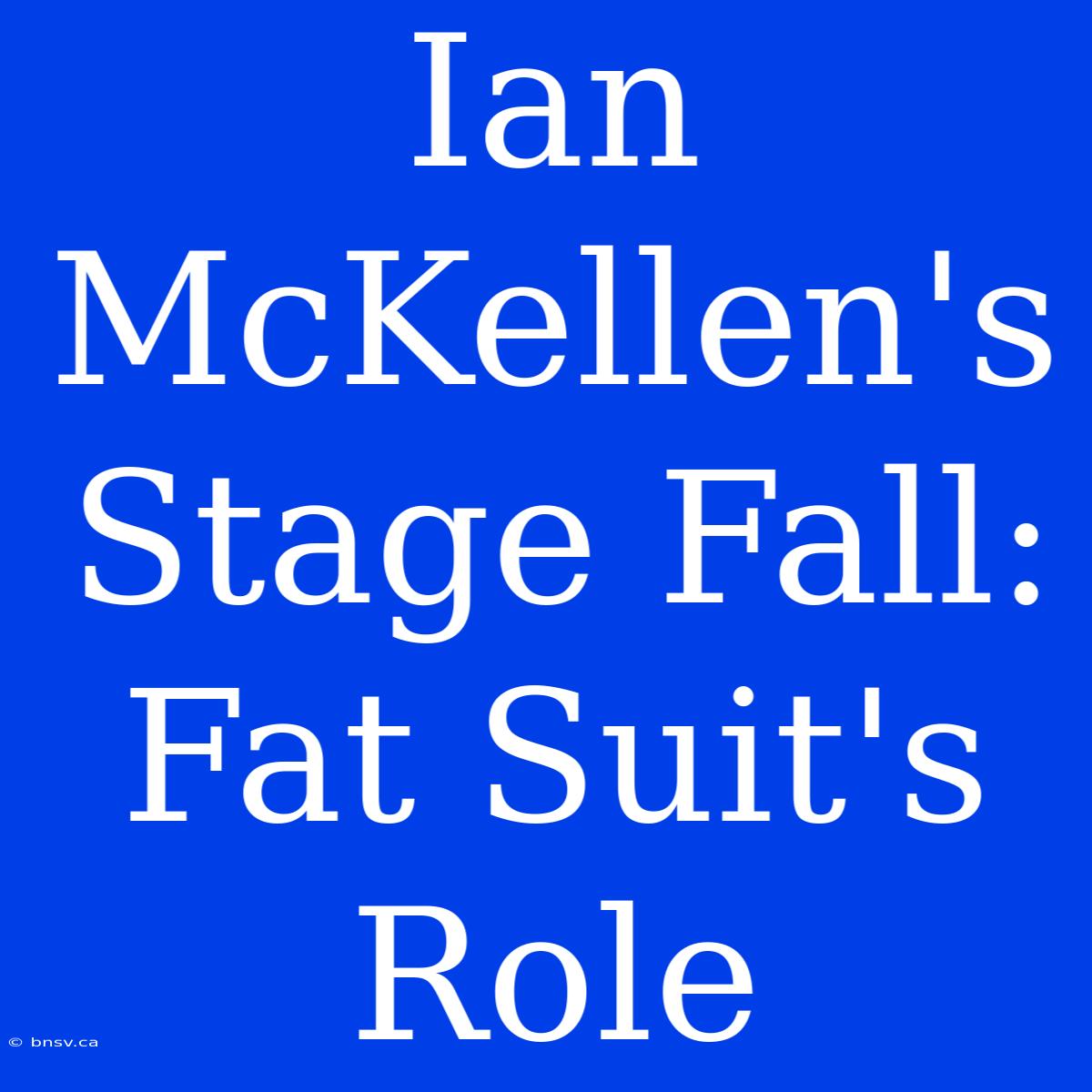 Ian McKellen's Stage Fall: Fat Suit's Role