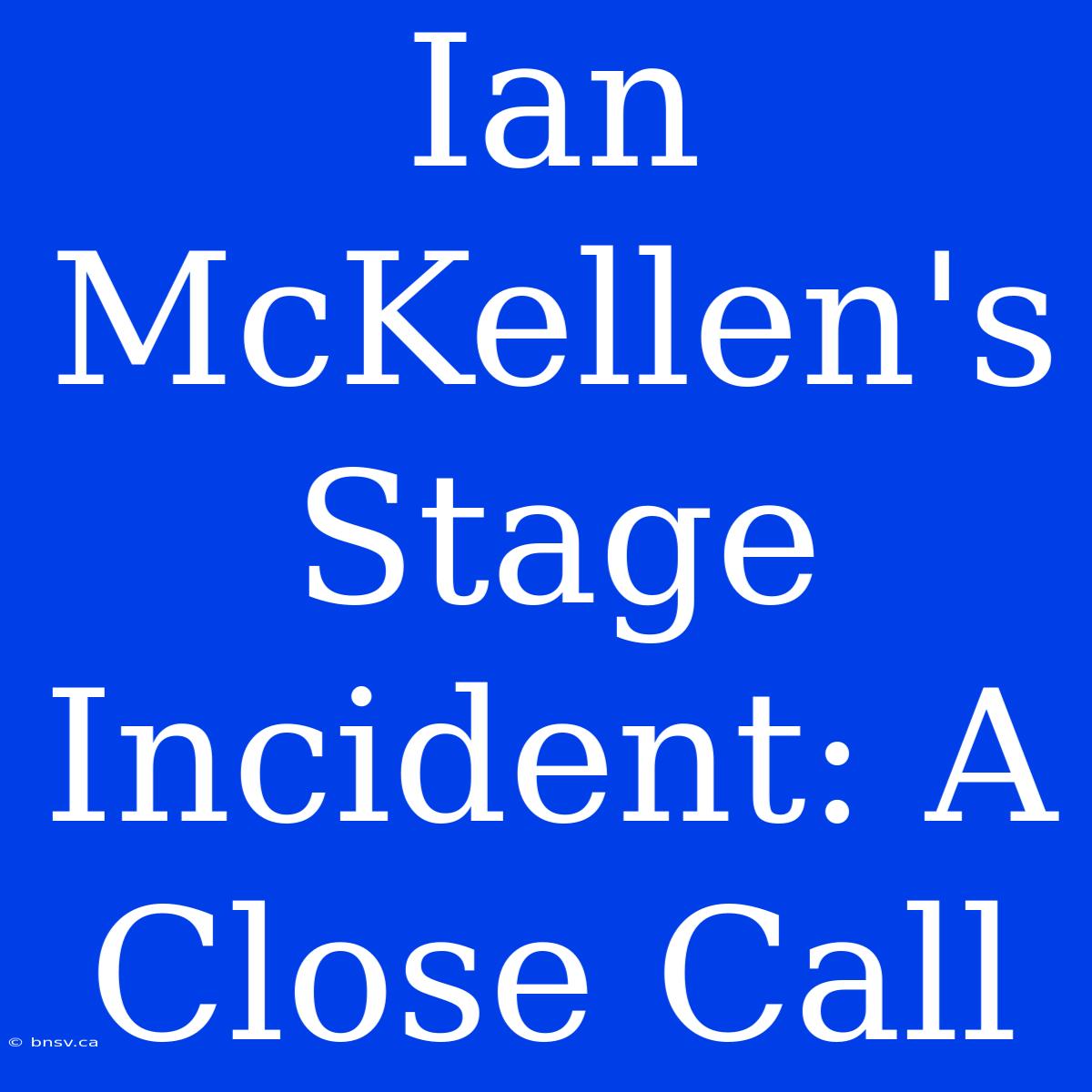 Ian McKellen's Stage Incident: A Close Call