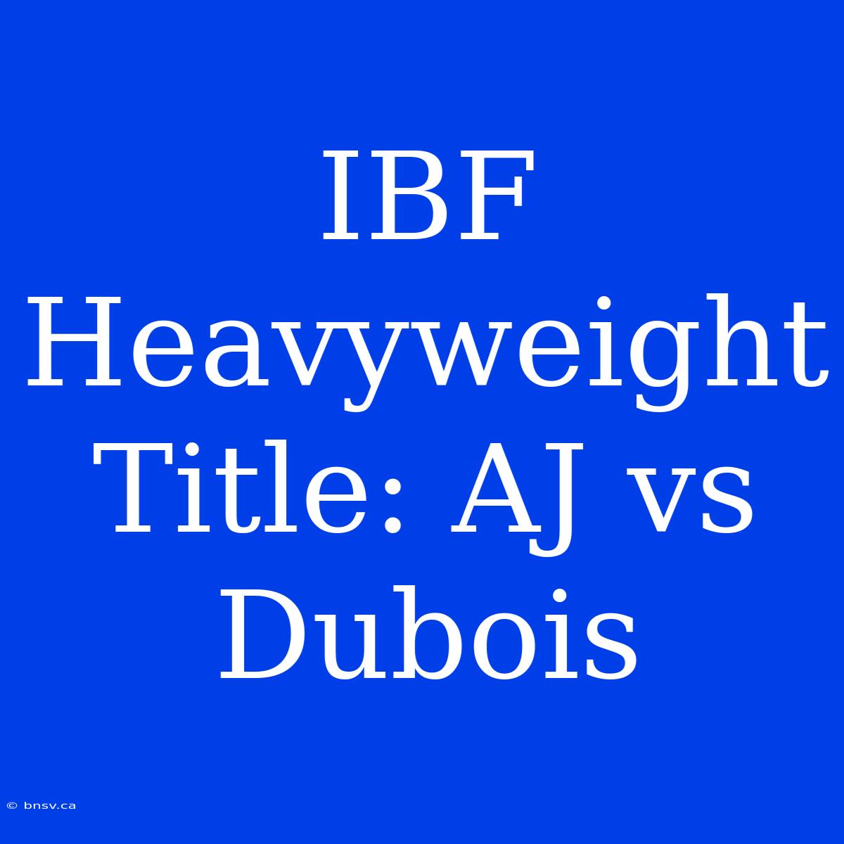 IBF Heavyweight Title: AJ Vs Dubois