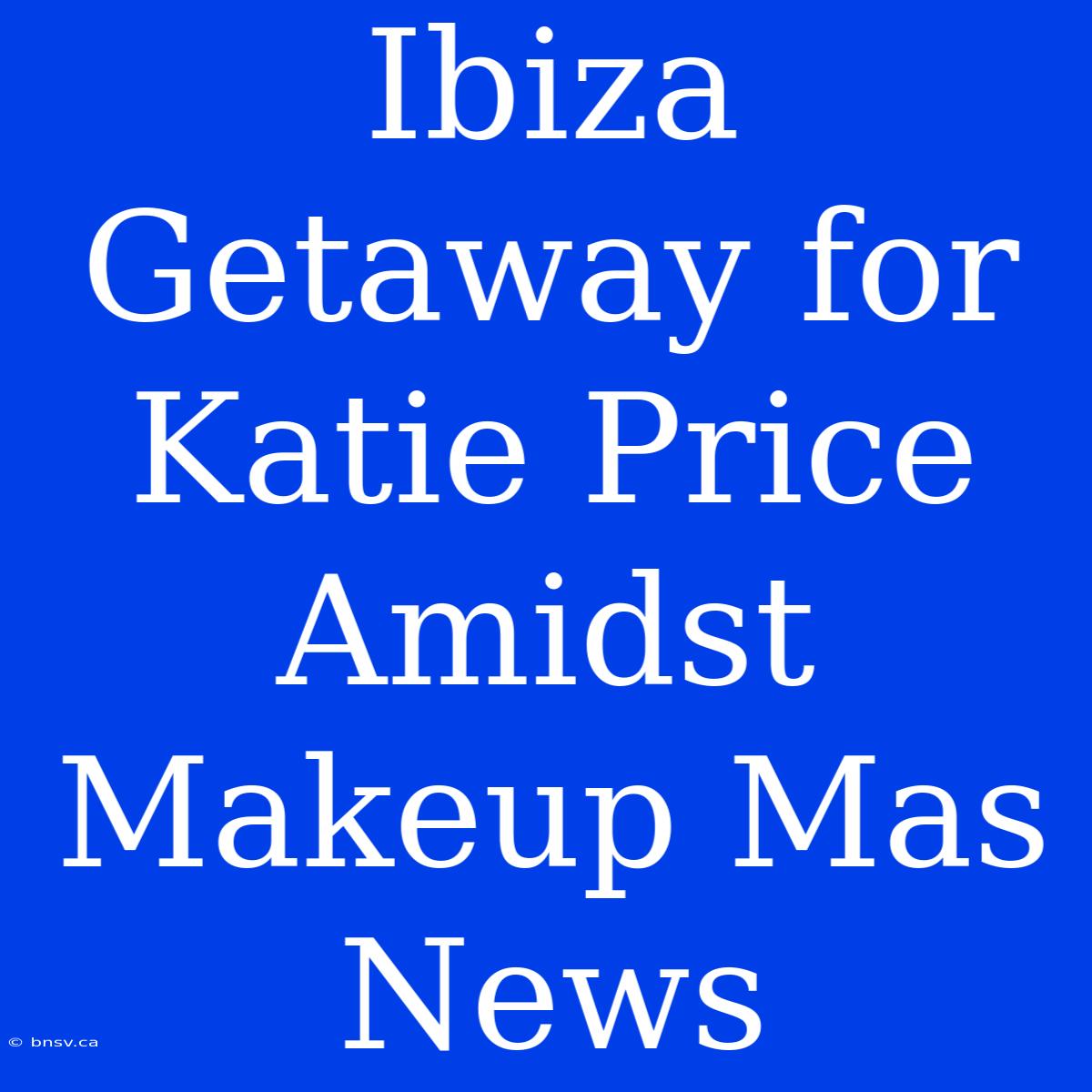 Ibiza Getaway For Katie Price Amidst Makeup Mas News