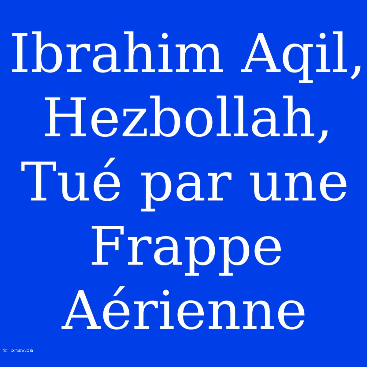 Ibrahim Aqil, Hezbollah, Tué Par Une Frappe Aérienne