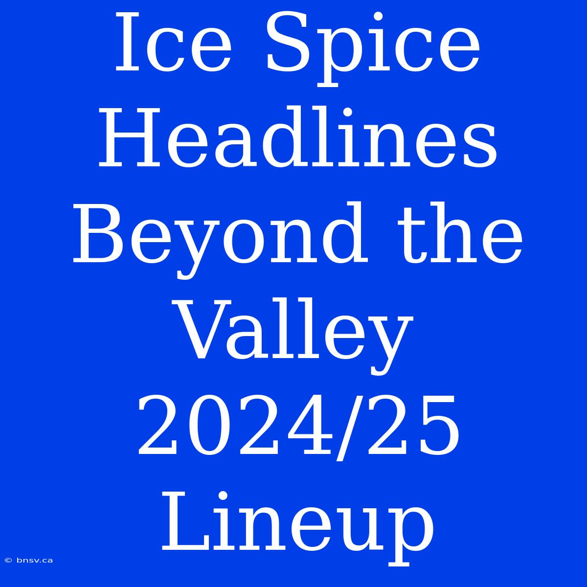 Ice Spice Headlines Beyond The Valley 2024/25 Lineup