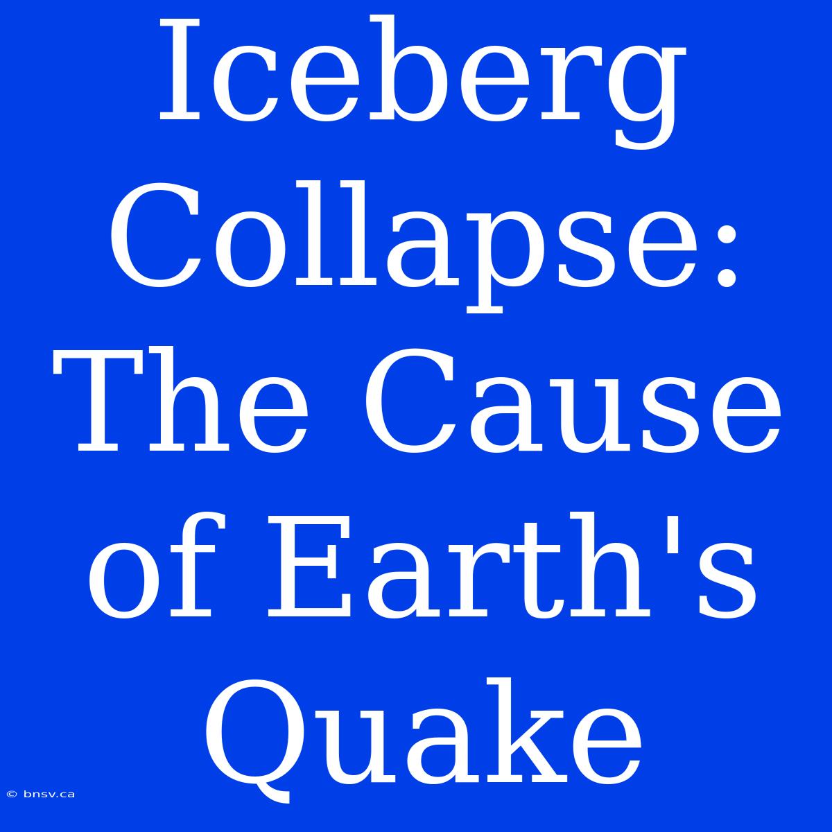 Iceberg Collapse: The Cause Of Earth's Quake