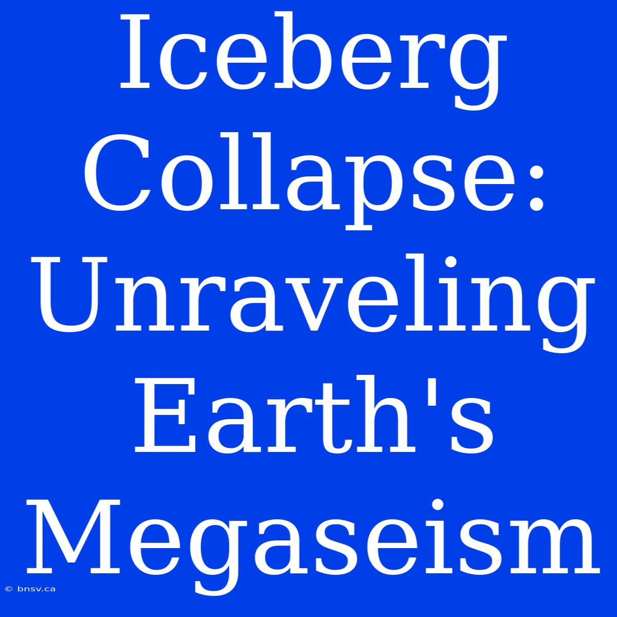 Iceberg Collapse: Unraveling Earth's Megaseism