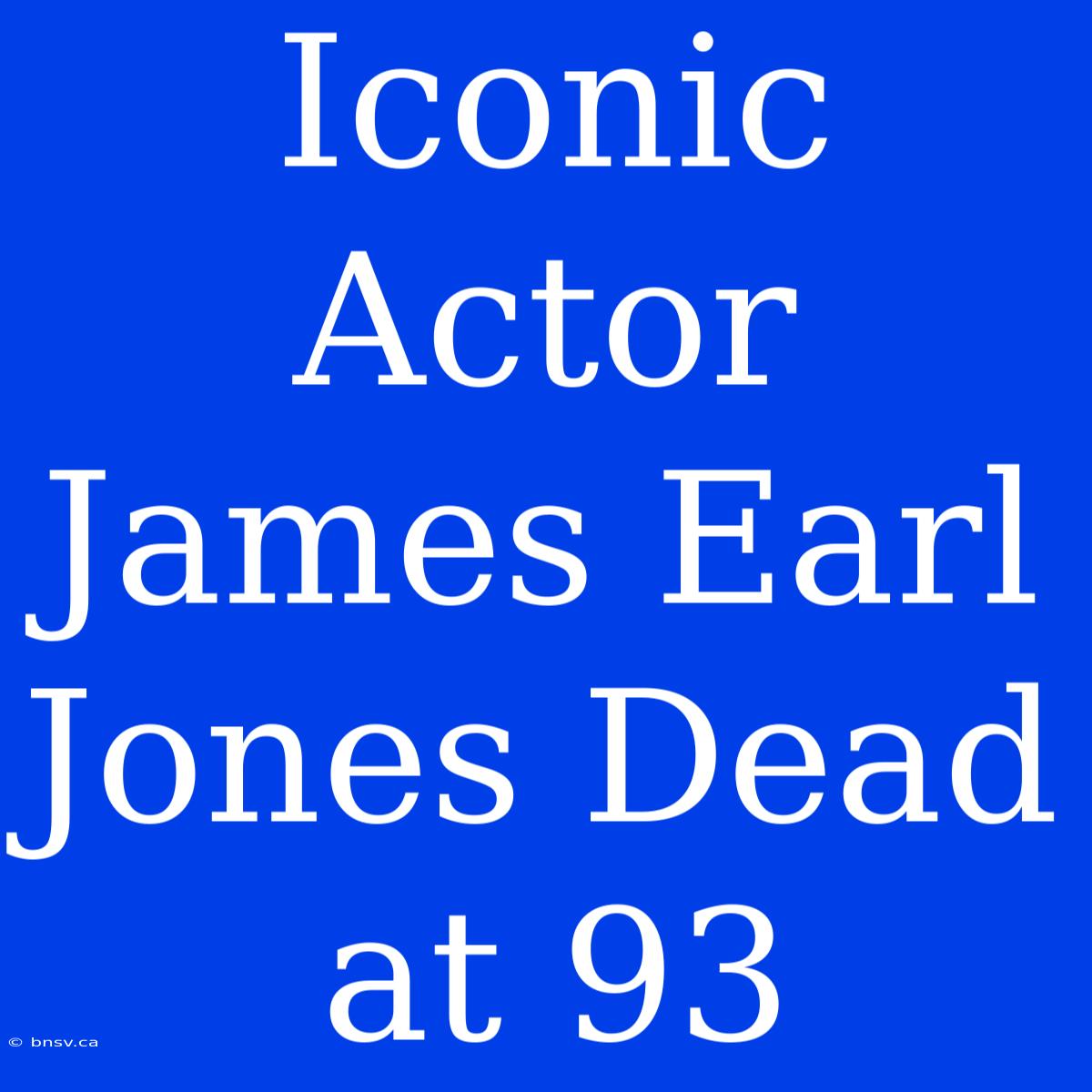 Iconic Actor James Earl Jones Dead At 93