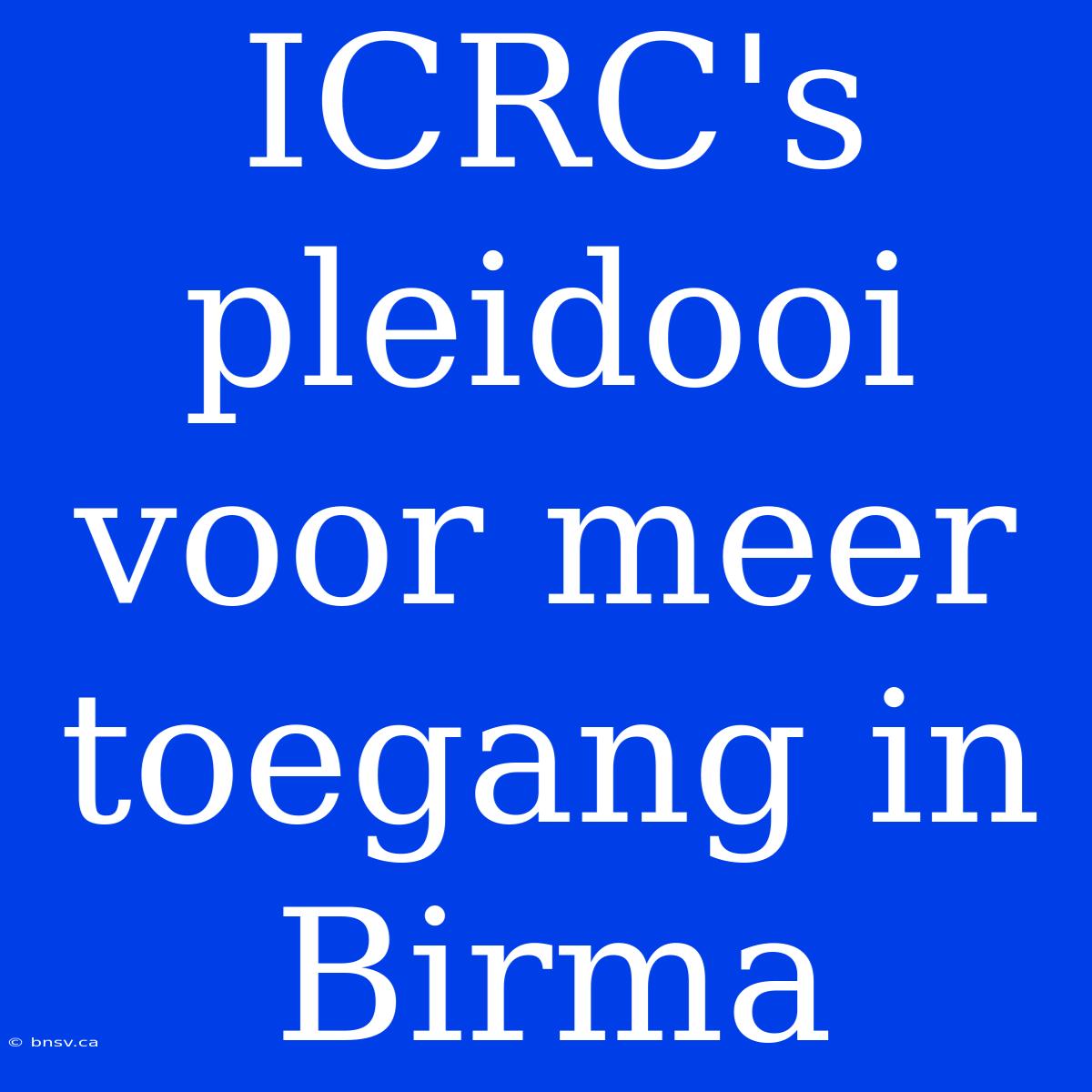 ICRC's Pleidooi Voor Meer Toegang In Birma